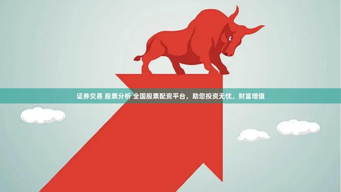 证券交易 股票分析 全国股票配资平台，助您投资无忧，财富增值
