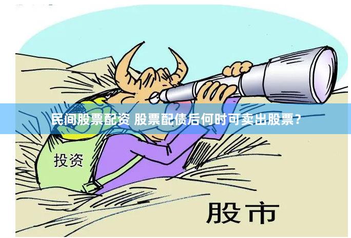 民间股票配资 股票配债后何时可卖出股票？