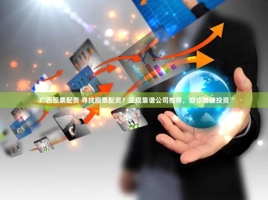 广西股票配资 寻找股票配资？正规靠谱公司推荐，助你稳健投资