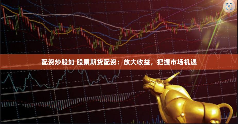 配资炒股如 股票期货配资：放大收益，把握市场机遇