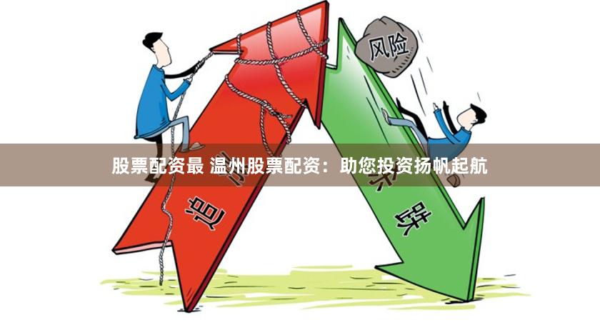 股票配资最 温州股票配资：助您投资扬帆起航