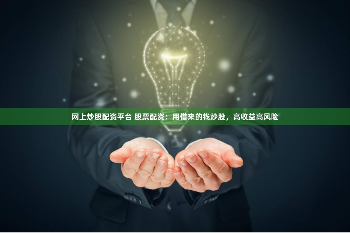 网上炒股配资平台 股票配资：用借来的钱炒股，高收益高风险