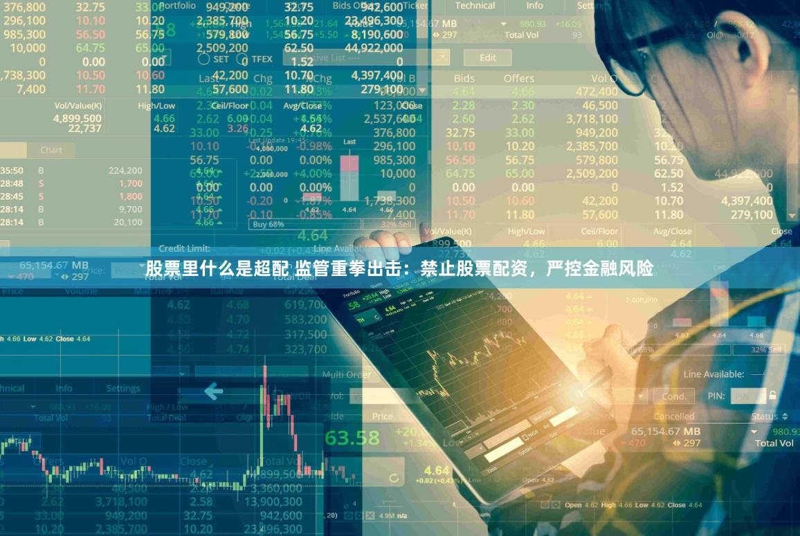 股票里什么是超配 监管重拳出击：禁止股票配资，严控金融风险