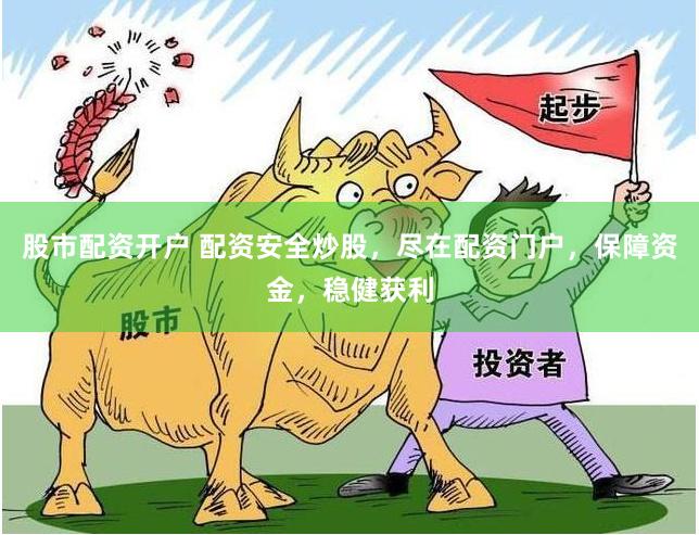 股市配资开户 配资安全炒股，尽在配资门户，保障资金，稳健获利