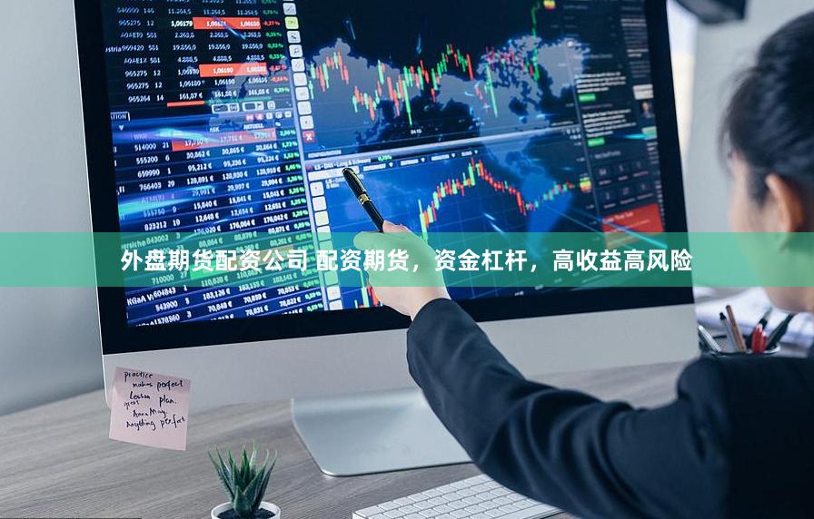 外盘期货配资公司 配资期货，资金杠杆，高收益高风险