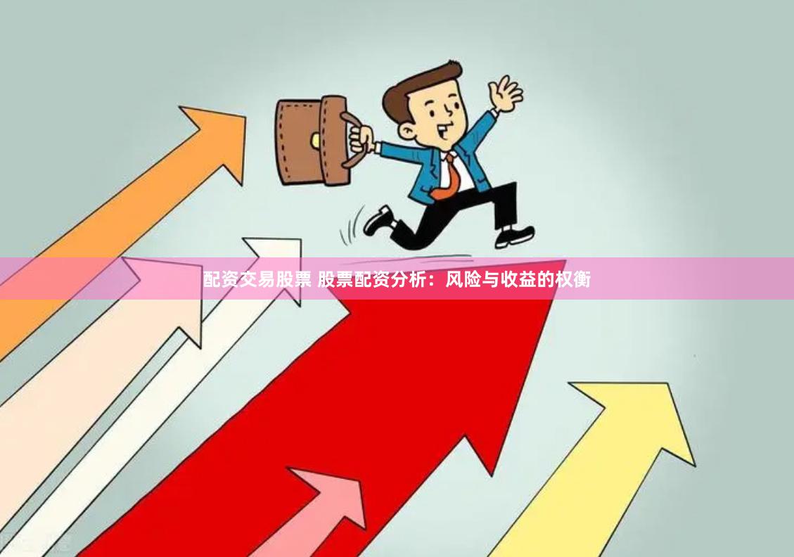 配资交易股票 股票配资分析：风险与收益的权衡