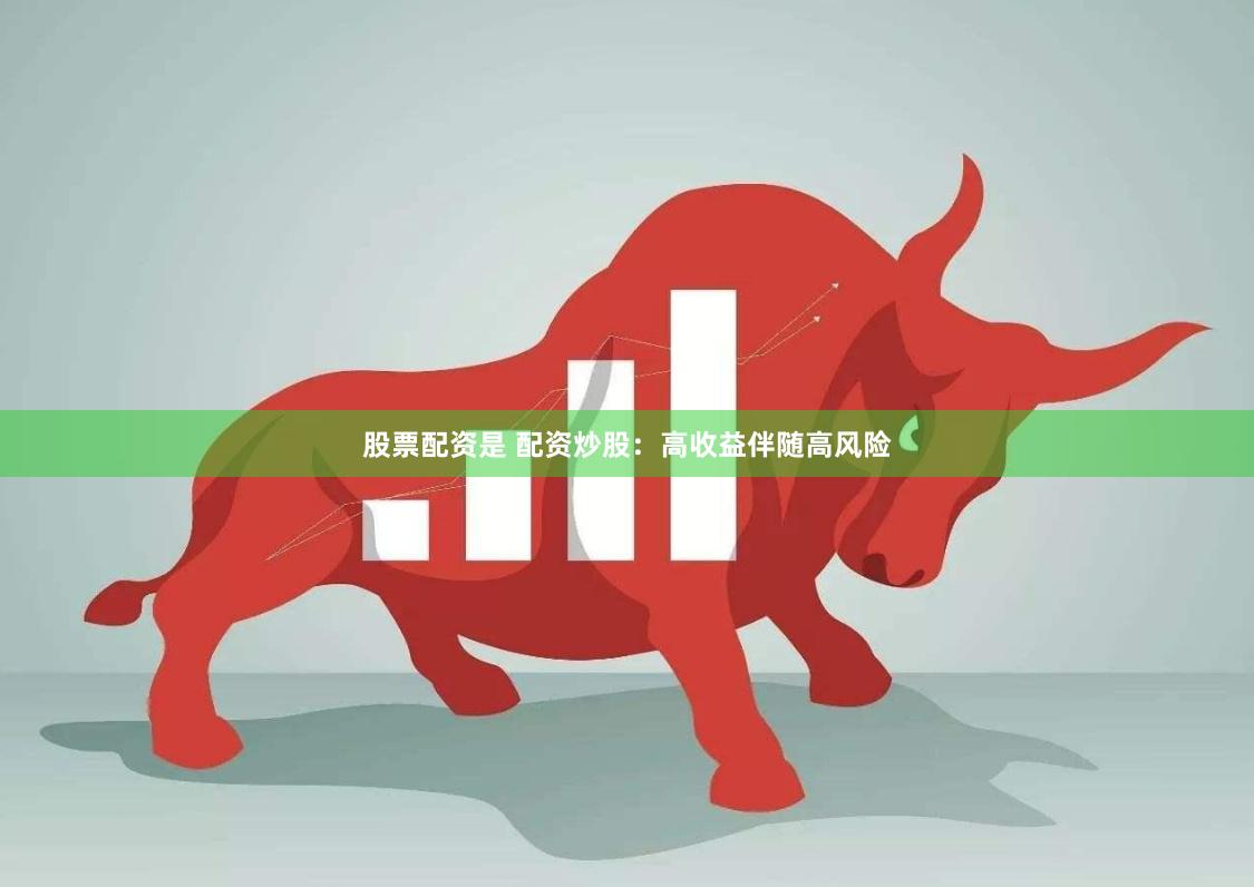 股票配资是 配资炒股：高收益伴随高风险
