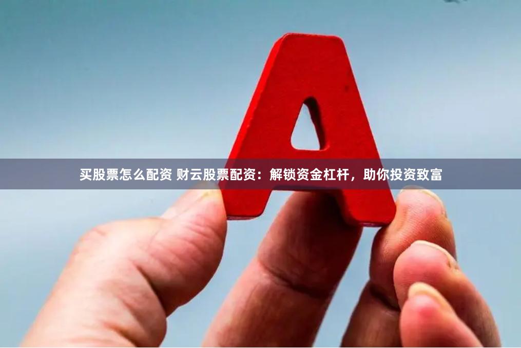 买股票怎么配资 财云股票配资：解锁资金杠杆，助你投资致富