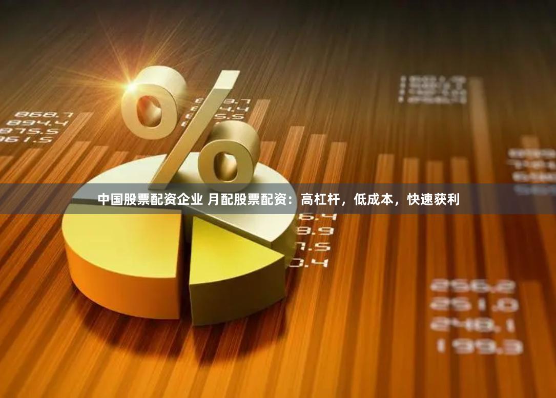 中国股票配资企业 月配股票配资：高杠杆，低成本，快速获利