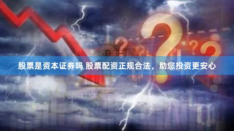 股票是资本证券吗 股票配资正规合法，助您投资更安心