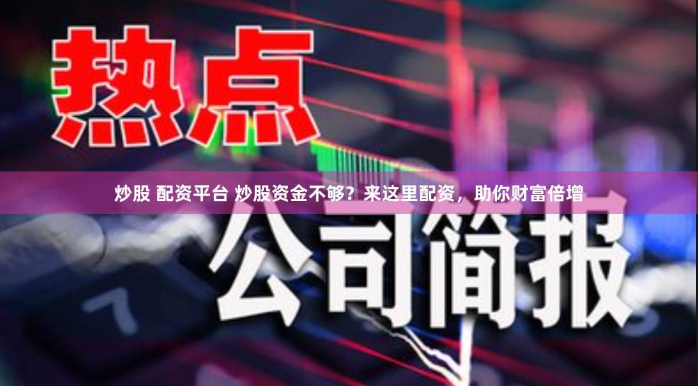 炒股 配资平台 炒股资金不够？来这里配资，助你财富倍增