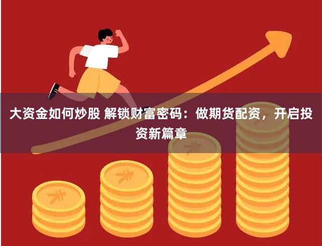 大资金如何炒股 解锁财富密码：做期货配资，开启投资新篇章